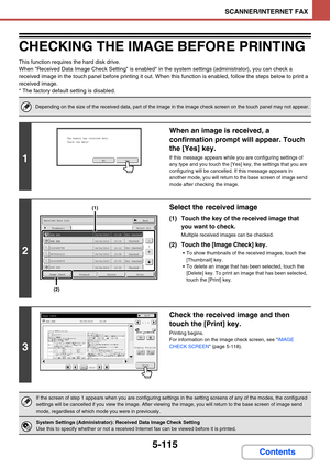 Page 5985-115
SCANNER/INTERNET FAX
Contents
CHECKING THE IMAGE BEFORE PRINTING
This function requires the hard disk drive.
When Received Data Image Check Setting is enabled* in the system settings (administrator), you can check a 
received image in the touch panel before printing it out. When this function is enabled, follow the steps below to print a 
received image.
* The factory default setting is disabled.
Depending on the size of the received data, part of the image in the image check screen on the touch...