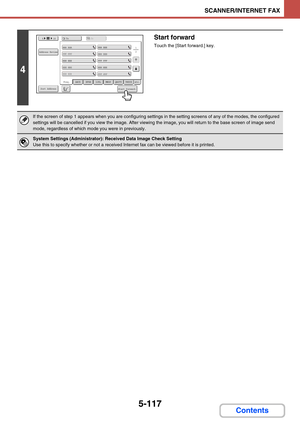 Page 6005-117
SCANNER/INTERNET FAX
Contents
4
Start forward
Touch the [Start forward.] key.
If the screen of step 1 appears when you are configuring settings in the setting screens of any of the modes, the configured 
settings will be cancelled if you view the image. After viewing the image, you will return to the base screen of image send 
mode, regardless of which mode you were in previously.
System Settings (Administrator): Received Data Image Check Setting
Use this to specify whether or not a received...