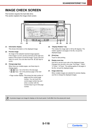 Page 6015-118
SCANNER/INTERNET FAX
Contents
IMAGE CHECK SCREEN
This function requires the hard disk drive.
This section explains the image check screen.
(1) Information display
This shows information on the displayed image.
(2) Preview image
An image of the selected received image appears.
If the image is cut off, use the scroll bars at the right and 
bottom of the screen to scroll the image. Touch a bar and 
slide it to scroll. (You can also touch the   keys to 
scroll.)
(3) Change page keys
When there are...