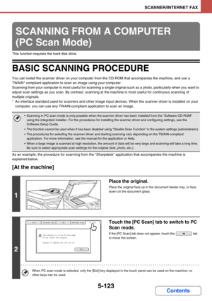 Page 6065-123
SCANNER/INTERNET FAX
Contents
This function requires the hard disk drive.
BASIC SCANNING PROCEDURE
You can install the scanner driver on your computer from the CD-ROM that accompanies the machine, and use a 
TWAIN* compliant application to scan an image using your computer.
Scanning from your computer is most useful for scanning a single original such as a photo, particularly when you want to 
adjust scan settings as you scan. By contrast, scanning at the machine is most useful for continuous...