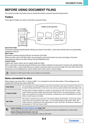 Page 6206-4
DOCUMENT FILING
Contents
BEFORE USING DOCUMENT FILING
This section provides information that you should know before using the document filing function.
Folders
Three types of folders are used to store files by document filing.
Quick File Folder
Documents scanned using the [Quick File] key are stored in this folder. A user name and file name are automatically 
assigned to each job.
Main Folder
Documents scanned using the [File] key are stored in this folder.
When you store a job in the Main folder,...