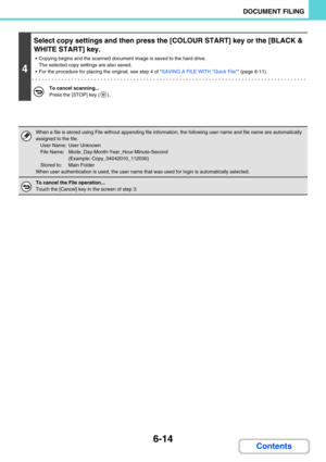 Page 6306-14
DOCUMENT FILING
Contents
4
Select copy settings and then press the [COLOUR START] key or the [BLACK & 
WHITE START] key.
 Copying begins and the scanned document image is saved to the hard drive. 
The selected copy settings are also saved.
 For the procedure for placing the original, see step 4 of SAVING A FILE WITH Quick File (page 6-11).
To cancel scanning...
Press the [STOP] key ( ).
When a file is stored using File without appending file information, the following user name and file name are...