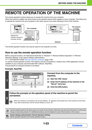 Page 641-23
BEFORE USING THE MACHINE
Contents
REMOTE OPERATION OF THE MACHINE
The remote operation function allows you to operate the machine from your computer.
When this function is added, the same screen as the operation panel screen appears on your computer. This allows you 
to operate the machine from your computer in the same way as if you were standing in front of the machine.
The remote operation function can only be used on one computer at a time.
How to use the remote operation function
Before using...