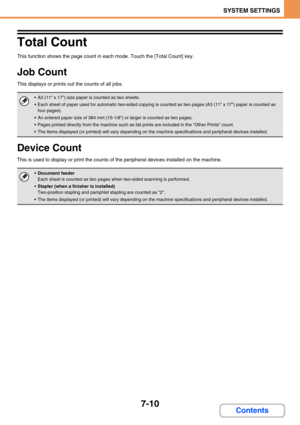 Page 6787-10
SYSTEM SETTINGS
Contents
Total Count
This function shows the page count in each mode. Touch the [Total Count] key.
Job Count
This displays or prints out the counts of all jobs. 
Device Count
This is used to display or print the counts of the peripheral devices installed on the machine. 
 A3 (11 x 17) size paper is counted as two sheets.
 Each sheet of paper used for automatic two-sided copying is counted as two pages (A3 (11 x 17) paper is counted as 
four pages).
 An entered paper size of 384 mm...