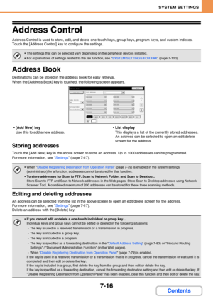 Page 6847-16
SYSTEM SETTINGS
Contents
Address Control
Address Control is used to store, edit, and delete one-touch keys, group keys, program keys, and custom indexes. 
Touch the [Address Control] key to configure the settings.
Address Book
Destinations can be stored in the address book for easy retrieval.
When the [Address Book] key is touched, the following screen appears.
[Add New] key
Use this to add a new address.List display
This displays a list of the currently stored addresses. 
An address can be...