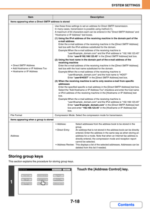 Page 6867-18
SYSTEM SETTINGS
Contents Storing group keys
This section explains the procedure for storing group keys.
Items appearing when a Direct SMTP address is stored
 Direct SMTP Address
 Add Hostname or IP Address Too
 Hostname or IP Address
Use these three settings to set an address for Direct SMTP transmission. 
In many cases, transmission is possible using method (1).
A maximum of 64 characters each can be entered in the Direct SMTP Address and 
Hostname or IP Address text boxes.
(1) Using the IPv4...