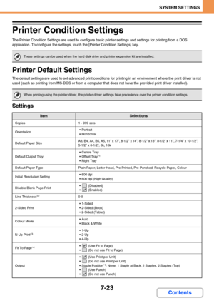 Page 6917-23
SYSTEM SETTINGS
Contents
Printer Condition Settings
The Printer Condition Settings are used to configure basic printer settings and settings for printing from a DOS 
application. To configure the settings, touch the [Printer Condition Settings] key.
Printer Default Settings
The default settings are used to set advanced print conditions for printing in an environment where the print driver is not 
used (such as printing from MS-DOS or from a computer that does not have the provided print driver...