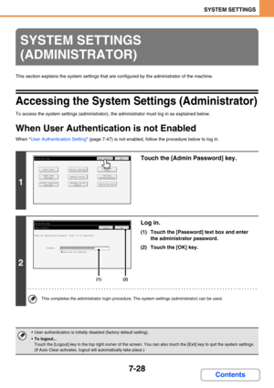 Page 6967-28
SYSTEM SETTINGS
Contents
This section explains the system settings that are configured by the administrator of the machine.
Accessing the System Settings (Administrator)
To access the system settings (administrator), the administrator must log in as explained below.
When User Authentication is not Enabled
When User Authentication Setting (page 7-47) is not enabled, follow the procedure below to log in.
SYSTEM SETTINGS 
(ADMINISTRATOR)
1
Touch the [Admin Password] key.
2
Log in.
(1) Touch the...