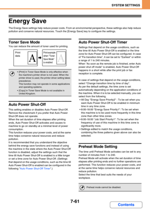 Page 7297-61
SYSTEM SETTINGS
Contents
Energy Save
The Energy Save settings help reduce power costs. From an environmental perspective, these settings also help reduce 
pollution and conserve natural resources. Touch the [Energy Save] key to configure the settings.
Toner Save Mode
You can reduce the amount of toner used for printing.
Auto Power Shut-Off
This setting enables or disables Auto Power Shut-Off. 
Remove the checkmark if you prefer that Auto Power 
Shut-Off does not operate.
When the set duration of...