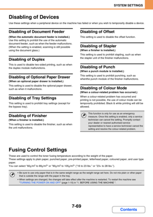 Page 7377-69
SYSTEM SETTINGS
Contents
Disabling of Devices
Use these settings when a peripheral device on the machine has failed or when you wish to temporarily disable a device.
Disabling of Document Feeder
(When the automatic document feeder is installed.)
Use this setting to prohibit the use of the automatic 
document feeder, such as when the feeder malfunctions. 
(When the setting is enabled, scanning is still possible 
using the document glass.)
Disabling of Duplex
This is used to disable two-sided...