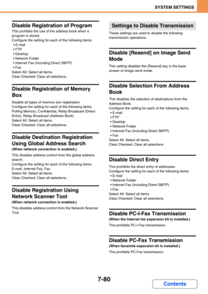 Page 7487-80
SYSTEM SETTINGS
Contents
Disable Registration of Program
This prohibits the use of the address book when a 
program is stored.
Configure the setting for each of the following items:
E-mail
 FTP
Desktop
 Network Folder
 Internet Fax (Including Direct SMTP)
Fax
Select All: Select all items.
Clear Checked: Clear all selections.
Disable Registration of Memory 
Box
Disable all types of memory box registration.
Configure the setting for each of the following items:
Polling Memory, Confidential,...