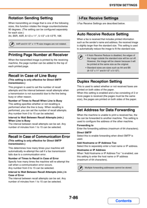 Page 7547-86
SYSTEM SETTINGS
Contents
Rotation Sending Setting
When transmitting an image that is one of the following 
sizes, this function rotates the image counterclockwise 
90 degrees. (The setting can be configured separately 
for each size.)
A4, B5R, A5R, 8-1/2 x 11, 5-1/2 x 8-1/2R, 16K
Printing Page Number at Receiver
When the transmitted image is printed by the receiving 
machine, the page number can be added to the top of 
each printed page.
Recall in Case of Line Busy
(This setting is only effective...