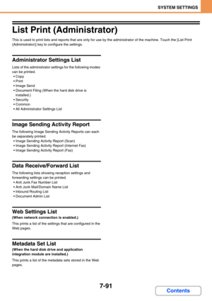 Page 7597-91
SYSTEM SETTINGS
Contents
List Print (Administrator)
This is used to print lists and reports that are only for use by the administrator of the machine. Touch the [List Print 
(Administrator)] key to configure the settings.
Administrator Settings List
Lists of the administrator settings for the following modes 
can be printed.
 Copy
Print
 Image Send
 Document Filing (When the hard disk drive is 
installed.)
 Security
Common
 All Administrator Settings List
Image Sending Activity Report
The...