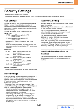 Page 7607-92
SYSTEM SETTINGS
Contents
Security Settings
This function requires the hard disk drive.
The following settings are related to security. Touch the [Security Settings] key to configure the settings.
SSL Settings
SSL can be used for data transmission over a network.
SSL is a protocol that enables the encryption of 
information communicated over a network. Encrypting 
data makes it possible to transmit and receive sensitive 
information safely.
SSL can be enabled for the following protocols:
Server Port...