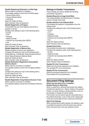 Page 7637-95
SYSTEM SETTINGS
Contents
Disable Registering Destination on Web Page
(When network connection is enabled.)
This disables address control from the Web pages.
 Group (Direct Entry)
 Group (Address Book)
 Individual
Select All: Select all items.
Clear Checked: Clear all selections.
Disable Registration of Program
This prohibits the use of the address book when a 
program is stored.
Configure the setting for each of the following items:
E-mail
 FTP
Desktop
 Network Folder
 Internet Fax...