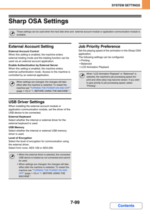 Page 7677-99
SYSTEM SETTINGS
Contents
Sharp OSA Settings
External Account Setting
External Account Control
When this setting is enabled, the machine enters 
external totaling mode and the totaling function can be 
used via an external account application.
Enable Authentication by External Server
When this setting is enabled, the machine enters 
external authentication mode. Access to the machine is 
controlled by an external application.
USB Driver Settings
When installing the external account module or...