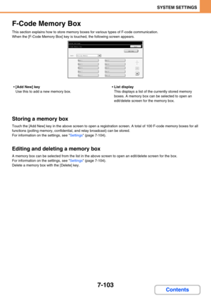 Page 7717-103
SYSTEM SETTINGS
Contents
F-Code Memory Box
This section explains how to store memory boxes for various types of F-code communication.
When the [F-Code Memory Box] key is touched, the following screen appears.
[Add New] key
Use this to add a new memory box.List display
This displays a list of the currently stored memory 
boxes. A memory box can be selected to open an 
edit/delete screen for the memory box.
Storing a memory box
Touch the [Add New] key in the above screen to open a registration...