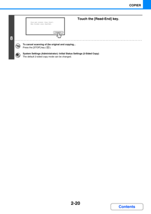 Page 1182-20
COPIER
Contents
8
Touch the [Read-End] key.
To cancel scanning of the original and copying...
Press the [STOP] key ( ).
System Settings (Administrator): Initial Status Settings (2-Sided Copy)
The default 2-sided copy mode can be changed.
Read-End
Place next original. Press [Start].
When finished, press [Read-End]. 