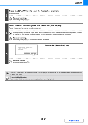 Page 1492-51
COPIER
Contents
3
Press the [START] key to scan the first set of originals.
Scanning begins.
To cancel scanning...
Press the [STOP] key ( ).
4
Insert the next set of originals and press the [START] key.
Repeat this step until all originals have been scanned.
The copy settings (Exposure, Paper Select, and Copy Ratio only) can be changed for each set of originals. If you need 
to change the copy setting, follow the steps in Changing the copy settings for each set of originals.
To cancel scanning......