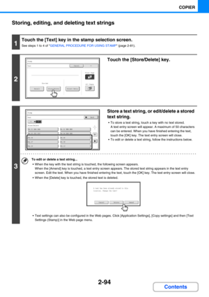 Page 1922-94
COPIER
Contents Storing, editing, and deleting text strings
1
Touch the [Text] key in the stamp selection screen.
See steps 1 to 4 of GENERAL PROCEDURE FOR USING STAMP (page 2-81).
2
Touch the [Store/Delete] key.
3
Store a text string, or edit/delete a stored 
text string.
 To store a text string, touch a key with no text stored. 
A text entry screen will appear. A maximum of 50 characters 
can be entered. When you have finished entering the text, 
touch the [OK] key. The text entry screen will...