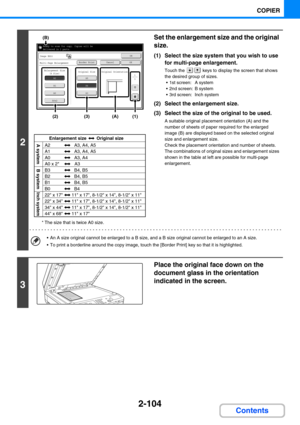 Page 2022-104
COPIER
Contents
2
* The size that is twice A0 size.
Set the enlargement size and the original 
size.
(1) Select the size system that you wish to use 
for multi-page enlargement.
Touch the   keys to display the screen that shows 
the desired group of sizes.
 1st screen: A system
 2nd screen: B system
 3rd screen: Inch system
(2) Select the enlargement size.
(3) Select the size of the original to be used.
A suitable original placement orientation (A) and the 
number of sheets of paper required for...