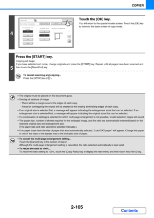 Page 2032-105
COPIER
Contents
4
Touch the [OK] key.
You will return to the special modes screen. Touch the [OK] key 
to return to the base screen of copy mode.
5
Press the [START] key.
Copying will begin.
If you have selected sort mode, change originals and press the [START] key. Repeat until all pages have been scanned and 
then touch the [Read-End] key.
To cancel scanning and copying...
Press the [STOP] key ( ).
 The original must be placed on the document glass.
 Overlap of sections of image
- There will be...