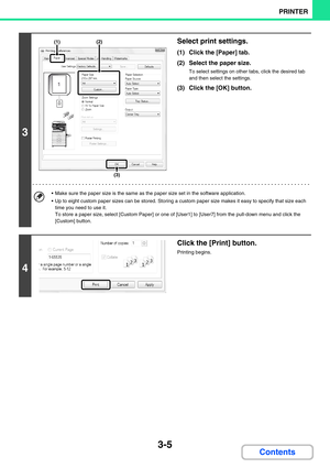 Page 2413-5
PRINTER
Contents
3
Select print settings.
(1) Click the [Paper] tab.
(2) Select the paper size.
To select settings on other tabs, click the desired tab 
and then select the settings.
(3) Click the [OK] button.
 Make sure the paper size is the same as the paper size set in the software application. 
 Up to eight custom paper sizes can be stored. Storing a custom paper size makes it easy to specify that size each 
time you need to use it.  
To store a paper size, select [Custom Paper] or one of...