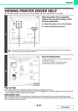 Page 2473-11
PRINTER
Contents
VIEWING PRINTER DRIVER HELP
When selecting settings in the printer driver, you can display Help to view explanations of the settings.
Pop-up help
Help can be displayed for a setting by clicking the setting and pressing the [F1] key.
* To view Help for a setting in Windows XP/Server 2003, click the  button in the upper right-hand corner of the printer 
driver properties window and then click the setting.
Information icon
Some restrictions exist on the combinations of settings that...