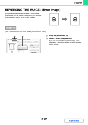 Page 2753-39
PRINTER
Contents
REVERSING THE IMAGE (Mirror Image)
The image can be reversed to create a mirror image. 
This function can be used to conveniently print a design 
for a woodblock print or other printing medium.
(This function can be used when the PS printer driver is used.)
(1) Click the [Advanced] tab.
(2) Select a mirror image setting.
If you wish to reverse the image horizontally, select 
[Horizontal]. If you wish to reverse the image vertically, 
select [Vertical].
BB
Windows
(1)(2) 