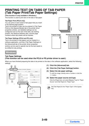 Page 2853-49
PRINTER
Contents
PRINTING TEXT ON TABS OF TAB PAPER 
(Tab Paper Print/Tab Paper Settings)
(This function is only available in Windows.)
This function is used to print text on the tabs of tab paper.
Tab Paper Print (PCL6 only)
You can print on each sheet of tab paper that you insert 
in the desired page position.
Text to be printed on tabs can be entered in [Tab Paper 
Print] on the [Special Modes] tab of the printer driver 
properties window, and detailed settings can be 
configured such as the size...