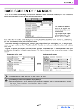 Page 3174-7
FACSIMILE
Contents
BASE SCREEN OF FAX MODE
To use the fax function, select settings and operations in the base screen of fax mode. To display the base screen of fax 
mode, touch the [IMAGE SEND] key and then touch the [Fax] tab.
Each of the other modes that can be displayed by touching the [IMAGE SEND] key (scan, Internet fax, USB memory, 
PC scan and data entry modes) also have base screens.
Transmission destinations can be stored in one-touch keys in the address book and retrieved from the address...