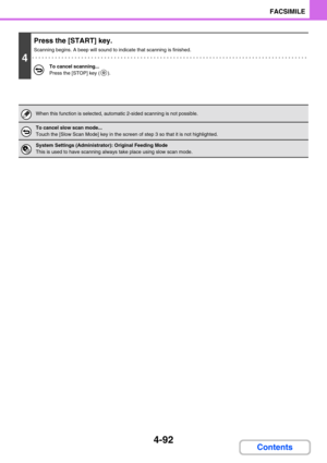 Page 4024-92
FACSIMILE
Contents
4
Press the [START] key.
Scanning begins. A beep will sound to indicate that scanning is finished.
To cancel scanning...
Press the [STOP] key ( ).
When this function is selected, automatic 2-sided scanning is not possible.
To cancel slow scan mode...
Touch the [Slow Scan Mode] key in the screen of step 3 so that it is not highlighted.
System Settings (Administrator): Original Feeding Mode
This is used to have scanning always take place using slow scan mode. 