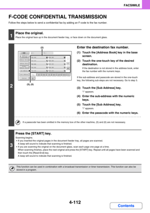 Page 4224-112
FACSIMILE
Contents
F-CODE CONFIDENTIAL TRANSMISSION
Follow the steps below to send a confidential fax by adding an F-code to the fax number.
1
Place the original.
Place the original face up in the document feeder tray, or face down on the document glass.
2
Enter the destination fax number.
(1) Touch the [Address Book] key in the base 
screen.
(2) Touch the one-touch key of the desired 
destination.
If the destination is not stored in the address book, enter 
the fax number with the numeric keys.
If...