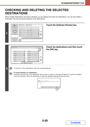 Page 4685-20
SCANNER/INTERNET FAX
Contents
CHECKING AND DELETING THE SELECTED 
DESTINATIONS
When multiple destinations have been selected, you can display and check the destinations. You can also delete a 
destination from the list (cancel selection of the destination).
1
Touch the [Address Review] key.
2
Check the destinations and then touch 
the [OK] key.
To check Cc or Bcc destinations, touch the corresponding tab.
To cancel selection of a destination...
Touch the one-touch key of the destination that you...