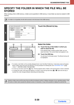 Page 4875-39
SCANNER/INTERNET FAX
Contents
SPECIFY THE FOLDER IN WHICH THE FILE WILL BE 
STORED
When sending a file to USB memory, a folder can be specified in USB memory. A new folder can also be created in USB 
memory.
If a folder is not specified, the file will be stored on the first level of the USB memory.
1
Touch the [Stored to] key.
2
Select the folder.
(1) Touch the key of the folder in which you 
wish to store the file.
If the selected folder contains another folder, you can 
select that folder. The...