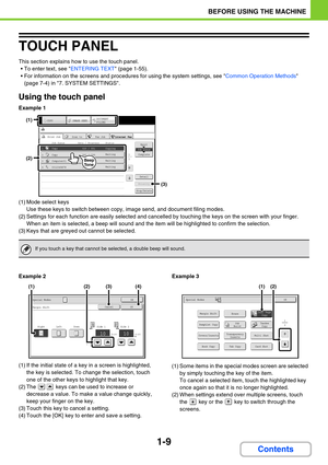 Page 501-9
BEFORE USING THE MACHINE
Contents
TOUCH PANEL
This section explains how to use the touch panel.
 To enter text, see ENTERING TEXT (page 1-55).
 For information on the screens and procedures for using the system settings, see Common Operation Methods 
(page 7-4) in 7. SYSTEM SETTINGS.
Using the touch panel
Example 1
(1) Mode select keys 
Use these keys to switch between copy, image send, and document filing modes.
(2) Settings for each function are easily selected and cancelled by touching the keys...