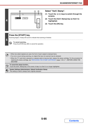 Page 5435-95
SCANNER/INTERNET FAX
Contents
4
Select Verif. Stamp.
(1) Touch the   keys to switch through the 
screens.
(2) Touch the [Verif. Stamp] key so that it is 
highlighted.
(3) Touch the [OK] key.
5
Press the [START] key.
Scanning begins. A beep will sound to indicate that scanning is finished.
To cancel scanning...
Press the [STOP] key ( ) to cancel the operation.
 When two-sided originals are used, the front of each original is stamped twice.
 If an error occurs during scanning, an original that was...