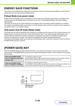 Page 561-15
BEFORE USING THE MACHINE
Contents
ENERGY SAVE FUNCTIONS
This product has the following two energy save functions that conform to the Energy Star guidelines to help conserve 
natural resources and reduce environmental pollution.
Preheat Mode (Low power mode)
Preheat mode automatically lowers the temperature of the fusing unit and thereby reduces power consumption if the 
machine remains in the standby state for the interval of time set in Preheat Mode Setting in the system settings 
(administrator)....