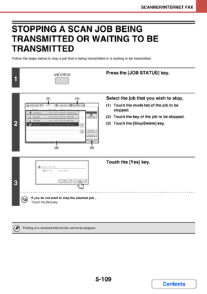 Page 5575-109
SCANNER/INTERNET FAX
Contents
STOPPING A SCAN JOB BEING 
TRANSMITTED OR WAITING TO BE 
TRANSMITTED
Follow the steps below to stop a job that is being transmitted or is waiting to be transmitted.
1
Press the [JOB STATUS] key.
2
Select the job that you wish to stop.
(1) Touch the mode tab of the job to be 
stopped.
(2) Touch the key of the job to be stopped.
(3) Touch the [Stop/Delete] key.
3
Touch the [Yes] key.
If you do not want to stop the selected job...
Touch the [No] key.
Printing of a...