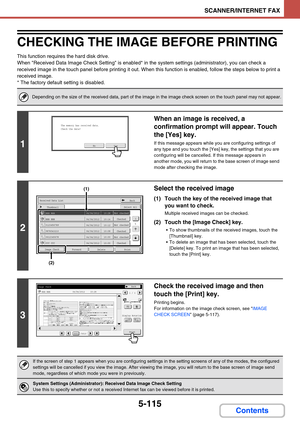 Page 5635-115
SCANNER/INTERNET FAX
Contents
CHECKING THE IMAGE BEFORE PRINTING
This function requires the hard disk drive.
When Received Data Image Check Setting is enabled* in the system settings (administrator), you can check a 
received image in the touch panel before printing it out. When this function is enabled, follow the steps below to print a 
received image.
* The factory default setting is disabled.
Depending on the size of the received data, part of the image in the image check screen on the touch...