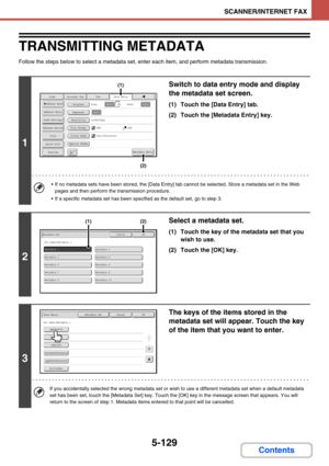 Page 5775-129
SCANNER/INTERNET FAX
Contents
TRANSMITTING METADATA
Follow the steps below to select a metadata set, enter each item, and perform metadata transmission.
1
Switch to data entry mode and display 
the metadata set screen.
(1) Touch the [Data Entry] tab.
(2) Touch the [Metadata Entry] key.
 If no metadata sets have been stored, the [Data Entry] tab cannot be selected. Store a metadata set in the Web 
pages and then perform the transmission procedure.
 If a specific metadata set has been specified as...