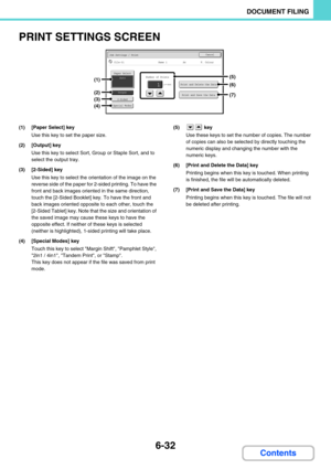 Page 6126-32
DOCUMENT FILING
Contents
PRINT SETTINGS SCREEN
(1) [Paper Select] key
Use this key to set the paper size.
(2) [Output] key
Use this key to select Sort, Group or Staple Sort, and to 
select the output tray.
(3) [2-Sided] key
Use this key to select the orientation of the image on the 
reverse side of the paper for 2-sided printing. To have the 
front and back images oriented in the same direction, 
touch the [2-Sided Booklet] key. To have the front and 
back images oriented opposite to each other,...