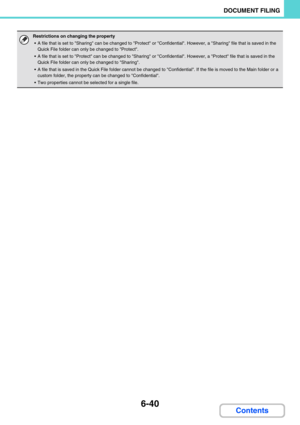 Page 6206-40
DOCUMENT FILING
Contents
Restrictions on changing the property
 A file that is set to Sharing can be changed to Protect or Confidential. However, a Sharing file that is saved in the 
Quick File folder can only be changed to Protect.
 A file that is set to Protect can be changed to Sharing or Confidential. However, a Protect file that is saved in the 
Quick File folder can only be changed to Sharing.
 A file that is saved in the Quick File folder cannot be changed to Confidential. If the file is...