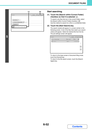 Page 6326-52
DOCUMENT FILING
Contents
5
Start searching.
(1) Touch the [Search within Current Folder] 
checkbox so that it is selected  .
To search only files that are in the current folder, select 
the [Search within Current Folder] checkbox  .
Use this method to search for a file in a confidential folder.
(2) Touch the [Start Search] key.
The search results will appear in a screen similar to the 
following screen. A list of the files that match your search 
criteria will appear. Select the desired file from...