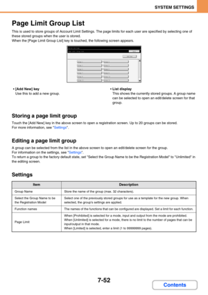 Page 6847-52
SYSTEM SETTINGS
Contents
Page Limit Group List
This is used to store groups of Account Limit Settings. The page limits for each user are specified by selecting one of 
these stored groups when the user is stored.
When the [Page Limit Group List] key is touched, the following screen appears.
[Add New] key
Use this to add a new group.List display
This shows the currently stored groups. A group name 
can be selected to open an edit/delete screen for that 
group.
Storing a page limit group
Touch the...