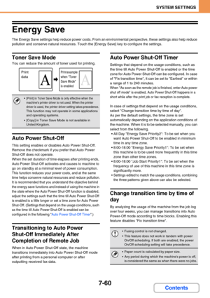 Page 6927-60
SYSTEM SETTINGS
Contents
Energy Save
The Energy Save settings help reduce power costs. From an environmental perspective, these settings also help reduce 
pollution and conserve natural resources. Touch the [Energy Save] key to configure the settings.
Toner Save Mode
You can reduce the amount of toner used for printing.
Auto Power Shut-Off
This setting enables or disables Auto Power Shut-Off. 
Remove the checkmark if you prefer that Auto Power 
Shut-Off does not operate.
When the set duration of...