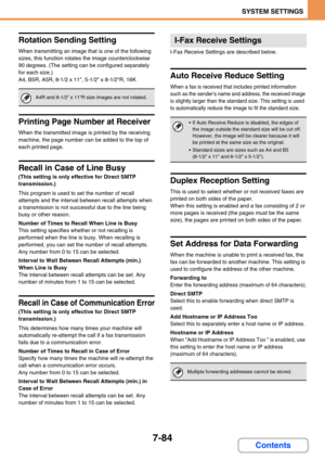 Page 7167-84
SYSTEM SETTINGS
Contents
Rotation Sending Setting
When transmitting an image that is one of the following 
sizes, this function rotates the image counterclockwise 
90 degrees. (The setting can be configured separately 
for each size.)
A4, B5R, A5R, 8-1/2 x 11, 5-1/2 x 8-1/2R, 16K
Printing Page Number at Receiver
When the transmitted image is printed by the receiving 
machine, the page number can be added to the top of 
each printed page.
Recall in Case of Line Busy
(This setting is only effective...