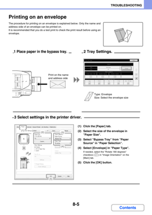 Page 7518-5
TROUBLESHOOTING
Contents
Printing on an envelope
The procedure for printing on an envelope is explained below. Only the name and 
address side of an envelope can be printed on.
It is recommended that you do a test print to check the print result before using an 
envelope.
TypeSize
Fixed Paper SideDisable DuplexPaper Property
Bypass
Feeding Approved Job
Disable Staple
EnvelopeDL
Tray Settings
CopyPrintFaxI-FaxDoc. Filing
55Change
Back
1 Place paper in the bypass tray.2 Tray Settings.
Type: Envelope...