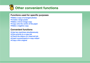 Page 9Other convenient functions
Functions used for specific purposeszMake a copy of arranged photos
zCreate a large poster
zMake a mirror-image copy
zCopy onto the centre of the paper
zMake a negative copyConvenient functionszUse two machines simultaneously
zGive priority to a copy job
zCheck the status of a reserved job
zInsert covers/inserts in copy output
zCopy a thin original 