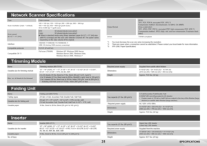 Page 3131SPECIFICATIONS
TypeColor scanner
Scan resolution (main × vertical) 100 × 100 dpi, 150 × 150 dpi, 200 × 200 dpi, 300 × 300 dpi,
 
400 × 400 dpi, 600 × 600 dpi (push scan)
50 to 9,600 dpi *1 (pull scan)
Scan speed   
(8-1/2" × 11" (A4)) B/W: 
50 sheets/minute (one-sided)
Color:  50 sheets/minute (one-sided)
   
When in standard mode using Sharp standard paper (8-1/2" × 11" (A4) size 
with 6% coverage) and the auto color detector is turned off. The speed varies 
depending on the data...